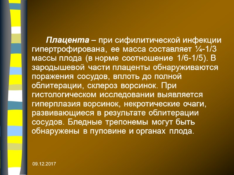 09.12.2017  Плацента – при сифилитической инфекции гипертрофирована, ее масса составляет ¼-1/3 массы плода